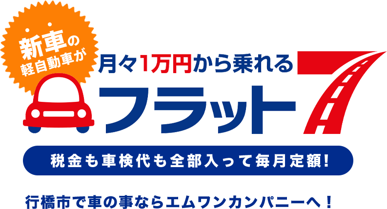 新車の軽自動車が月々1万円から乗れるフラット7 税金も車検代も全部入って毎月定額! 行橋市で車の事ならエムワンカンパニーへ！